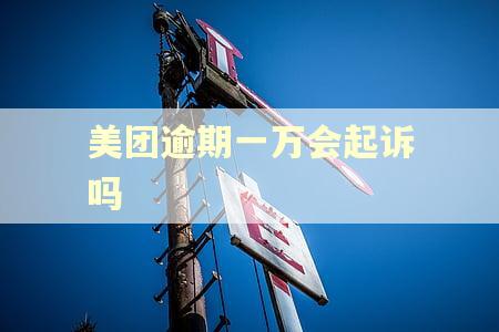 美团逾期一万会起诉吗