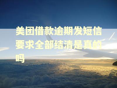 美团借款逾期发短信要求全部结清是真的吗