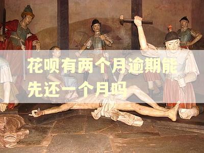 花呗有两个月逾期能先还一个月吗
