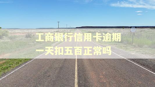 工商银行信用卡逾期一天扣五百正常吗 工商银行信用卡逾期一天扣五百正常吗