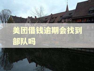 美团借钱逾期会找到部队吗 美团借钱逾期会找到部队吗