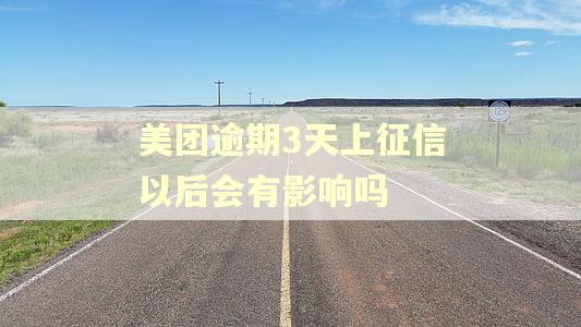 美团逾期3天上征信以后会有影响吗