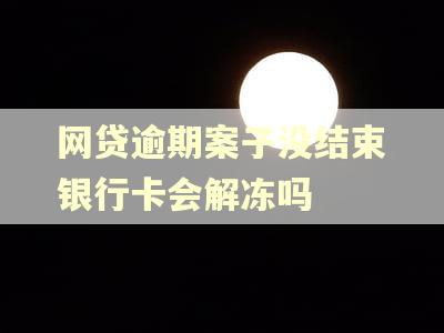 网贷逾期案子没结束银行卡会解冻吗