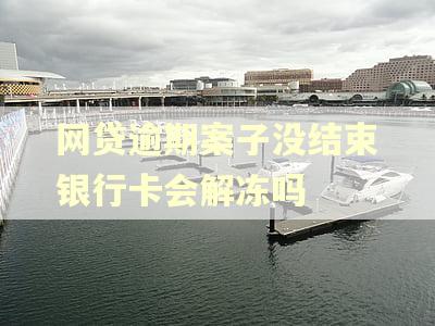 网贷逾期案子没结束银行卡会解冻吗