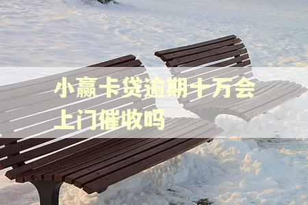 小赢卡贷逾期十万会上门催收吗