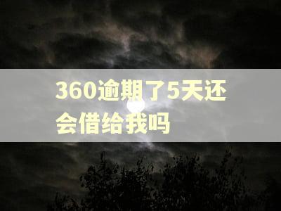 360逾期了5天还会借给我吗