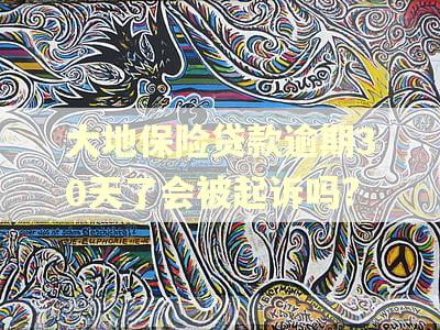 大地保险贷款逾期30天了会被起诉吗?