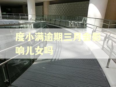 度小满逾期三月会影响儿女吗
