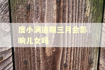 度小满逾期三月会影响儿女吗