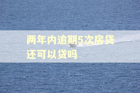 两年内逾期5次房贷还可以贷吗