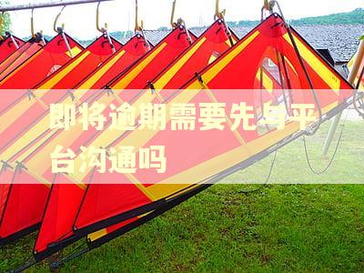 即将逾期需要先与平台沟通吗