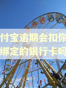支付宝逾期会扣你的没绑定的银行卡吗