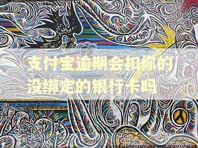 支付宝逾期会扣你的没绑定的银行卡吗