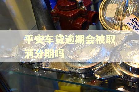 平安车贷逾期会被取消分期吗