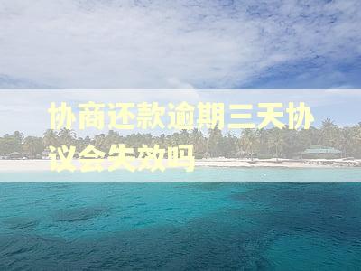 协商还款逾期三天协议会失效吗 协商还款逾期三天协议会失效吗