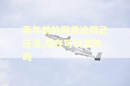 两年前的网贷逾期已还清,现在可以贷款吗