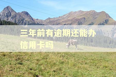 三年前有逾期还能办信用卡吗