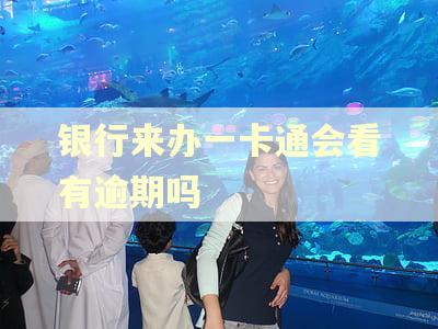 银行来办一卡通会看有逾期吗