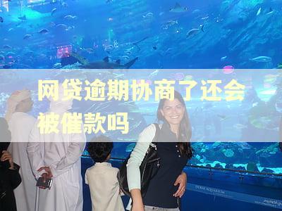 网贷逾期协商了还会被催款吗 网贷逾期协商了还会被催款吗