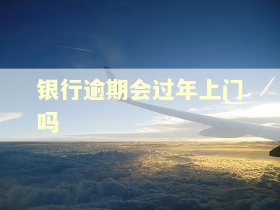 银行逾期会过年上门吗