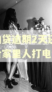 拍拍贷逾期2天还款会给家里人打电话吗