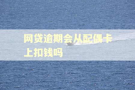 网贷逾期会从配偶卡上扣钱吗