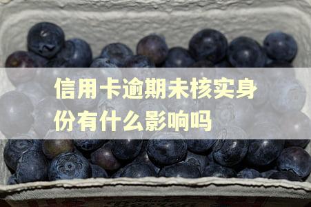 信用卡逾期未核实身份有什么影响吗