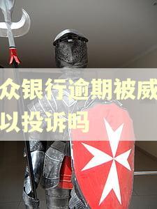 微众银行逾期被威胁可以投诉吗