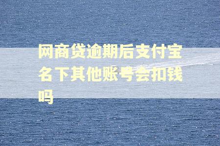 网商贷逾期后支付宝名下其他账号会扣钱吗