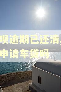 借呗逾期已还清,可以申请车贷吗
