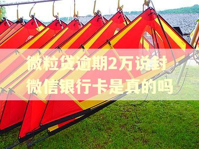 微粒贷逾期2万说封微信银行卡是真的吗
