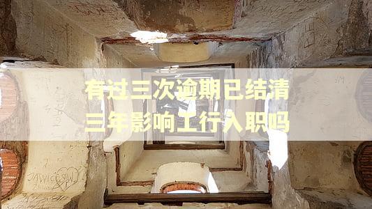 有过三次逾期已结清三年影响工行入职吗