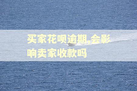 买家花呗逾期,会影响卖家收款吗