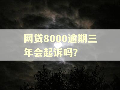 网贷8000逾期三年会起诉吗？