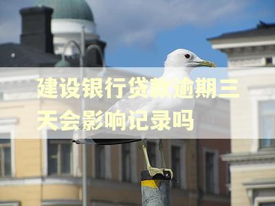 建设银行贷款逾期三天会影响记录吗