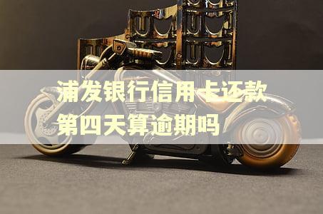 浦发银行信用卡还款第四天算逾期吗