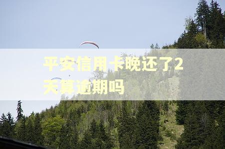 平安信用卡晚还了2天算逾期吗