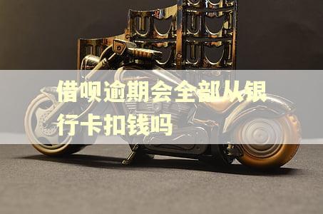 借呗逾期会全部从银行卡扣钱吗