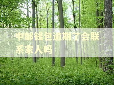 中邮钱包逾期了会联系家人吗