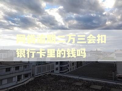 网袋逾期二万三会扣银行卡里的钱吗