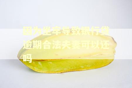 因为坐牢导致银行贷逾期合法夫妻可以还吗