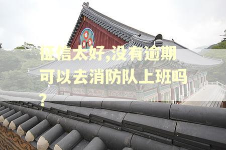 征信太好,没有逾期可以去消防队上班吗？