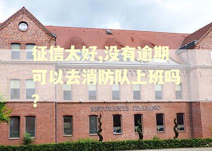 征信太好,没有逾期可以去消防队上班吗? 征信太好,没有逾期可以去消防队上班吗?