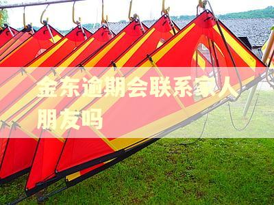 金东逾期会联系家人朋友吗