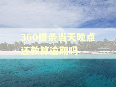 360借条当天晚点还款算逾期吗