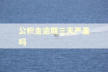 公积金逾期三天严重吗