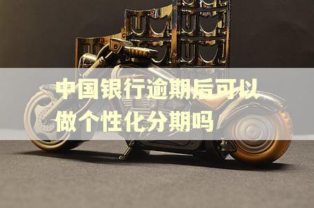 中国银行逾期后可以做个性化分期吗