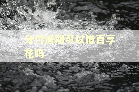 分付逾期可以借百享花吗