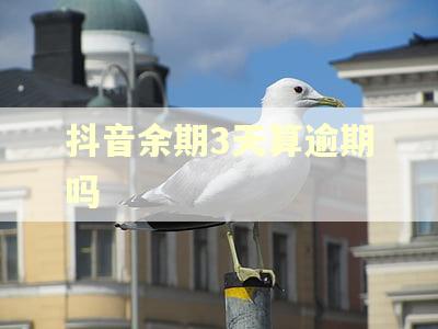 抖音余期3天算逾期吗