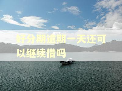 好分期逾期一天还可以继续借吗